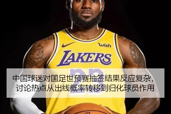 中国球迷对国足世预赛抽签结果反应复杂，讨论热点从出线概率转移到归化球员作用
