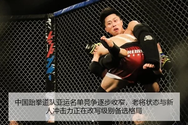 中国跆拳道队亚运名单竞争逐步收窄，老将状态与新人冲击力正在改写级别备选格局