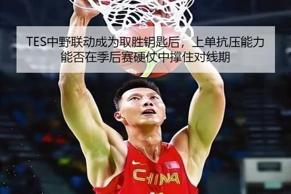 TES中野联动成为取胜钥匙后，上单抗压能力能否在季后赛硬仗中撑住对线期